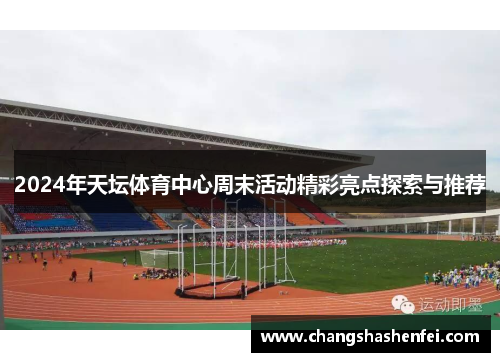 2024年天坛体育中心周末活动精彩亮点探索与推荐