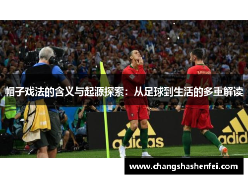 帽子戏法的含义与起源探索：从足球到生活的多重解读