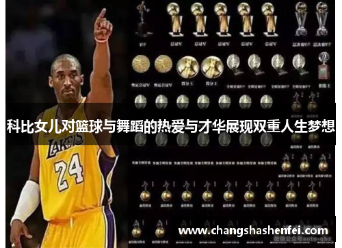 科比女儿对篮球与舞蹈的热爱与才华展现双重人生梦想