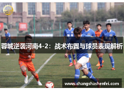 蓉城逆袭河南4-2：战术布置与球员表现解析