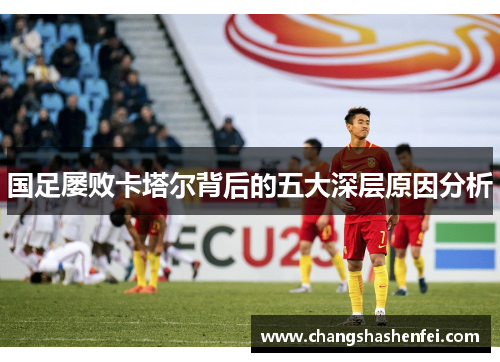 国足屡败卡塔尔背后的五大深层原因分析