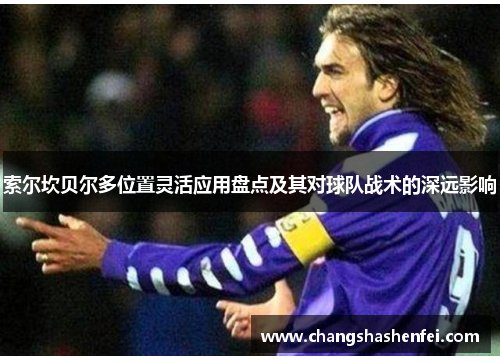 索尔坎贝尔多位置灵活应用盘点及其对球队战术的深远影响