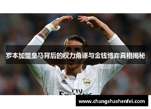 罗本加盟皇马背后的权力角逐与金钱博弈真相揭秘
