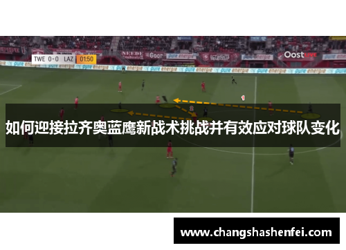 如何迎接拉齐奥蓝鹰新战术挑战并有效应对球队变化