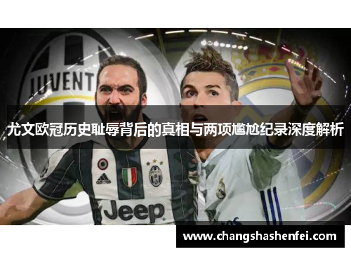尤文欧冠历史耻辱背后的真相与两项尴尬纪录深度解析