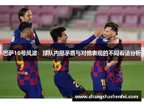 巴萨10号风波：球队内部矛盾与对他表现的不同看法分析