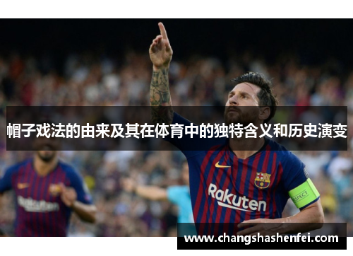 帽子戏法的由来及其在体育中的独特含义和历史演变 帽子戏法的由来及其在体育中的独特含义和历史演变