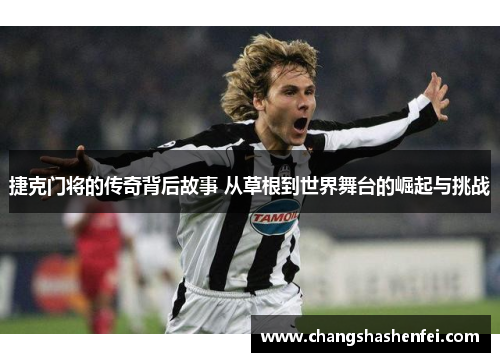 捷克门将的传奇背后故事 从草根到世界舞台的崛起与挑战 捷克门将的传奇背后故事 从草根到世界舞台的崛起与挑战