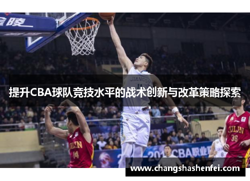 提升CBA球队竞技水平的战术创新与改革策略探索