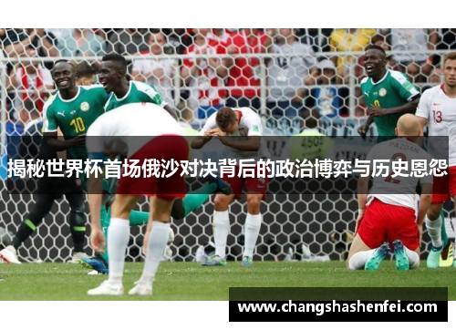 揭秘世界杯首场俄沙对决背后的政治博弈与历史恩怨