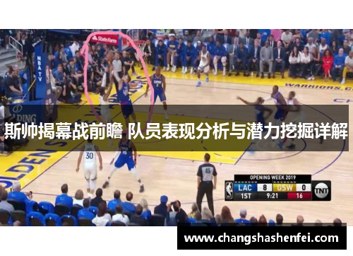 斯帅揭幕战前瞻 队员表现分析与潜力挖掘详解 斯帅揭幕战前瞻 队员表现分析与潜力挖掘详解