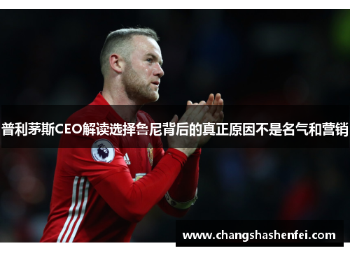 普利茅斯CEO解读选择鲁尼背后的真正原因不是名气和营销