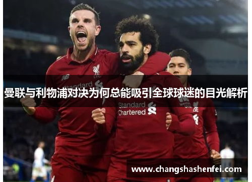 曼联与利物浦对决为何总能吸引全球球迷的目光解析